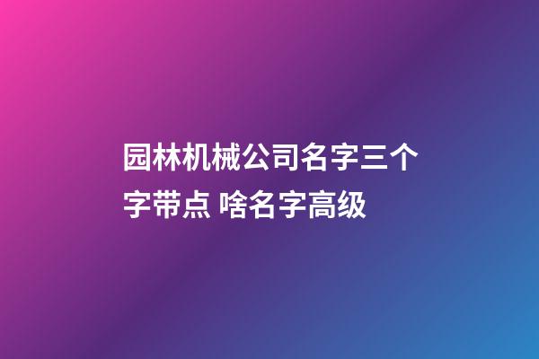 园林机械公司名字三个字带点 啥名字高级-第1张-公司起名-玄机派